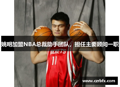 姚明加盟NBA总裁助手团队，担任主要顾问一职