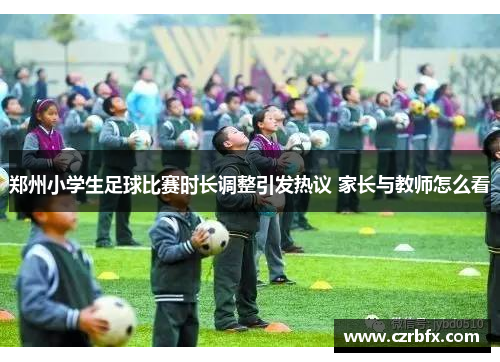 郑州小学生足球比赛时长调整引发热议 家长与教师怎么看